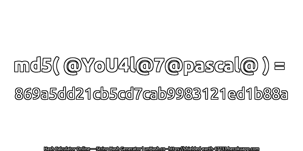 md5( @YoU4l@7@pascal@ ) = 869a5dd21cb5cd7cab9983121ed1b88a | unHash.co