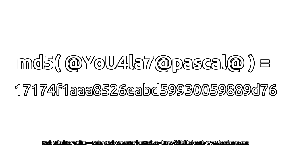 md5( @YoU4la7@pascal@ ) = 17174f1aaa8526eabd59930059889d76 | unHash.co