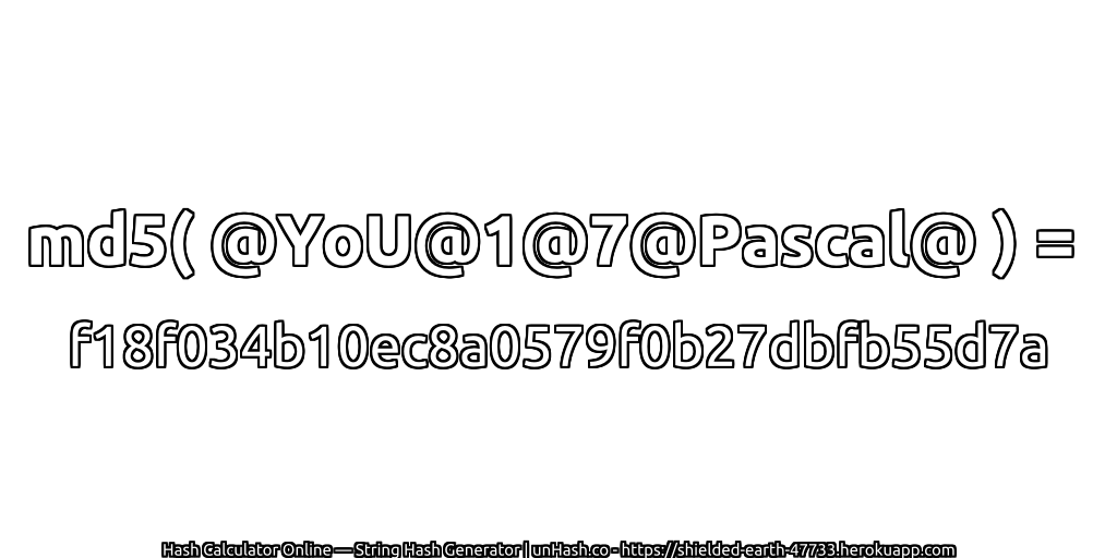 md5( @YoU@1@7@Pascal@ ) = f18f034b10ec8a0579f0b27dbfb55d7a | unHash.co