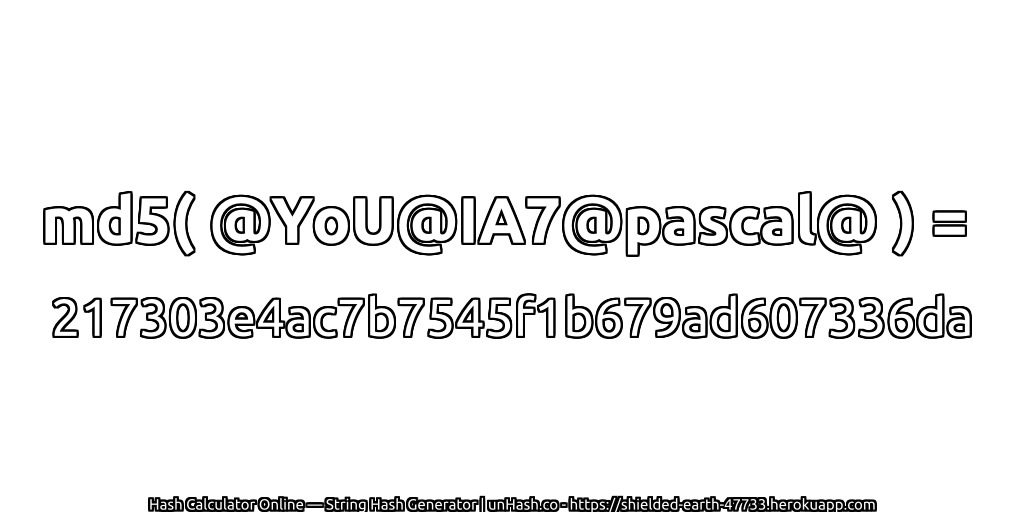 md5( @YoU@IA7@pascal@ ) = 217303e4ac7b7545f1b679ad607336da | unHash.co