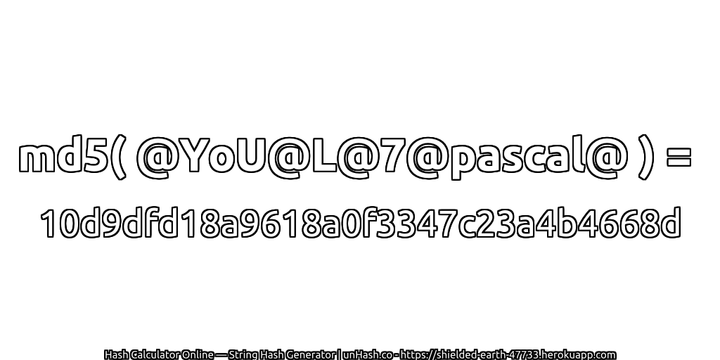 md5( @YoU@L@7@pascal@ ) = 10d9dfd18a9618a0f3347c23a4b4668d | unHash.co