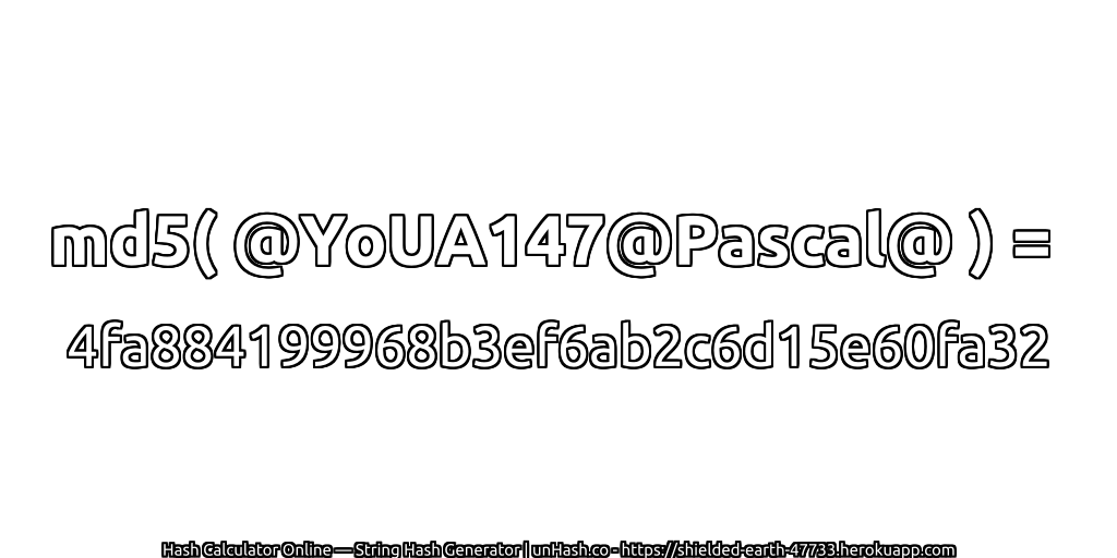 md5( @YoUA147@Pascal@ ) = 4fa884199968b3ef6ab2c6d15e60fa32 | unHash.co