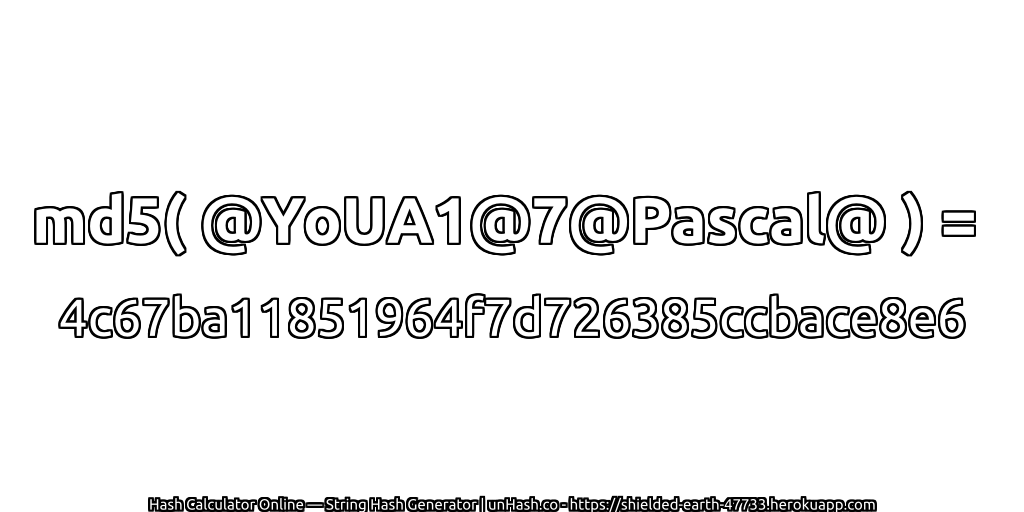 md5( @YoUA1@7@Pascal@ ) = 4c67ba11851964f7d726385ccbace8e6 | unHash.co