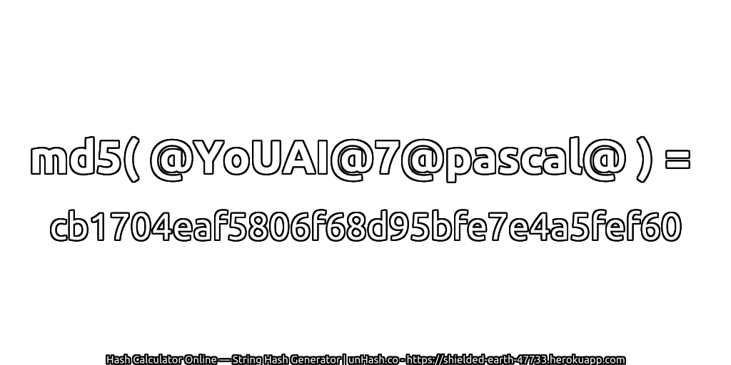 md5( @YoUAI@7@pascal@ ) = cb1704eaf5806f68d95bfe7e4a5fef60 | unHash.co