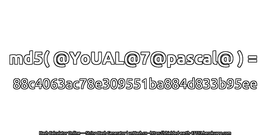 md5( @YoUAL@7@pascal@ ) = 88c4063ac78e309551ba884d833b95ee | unHash.co