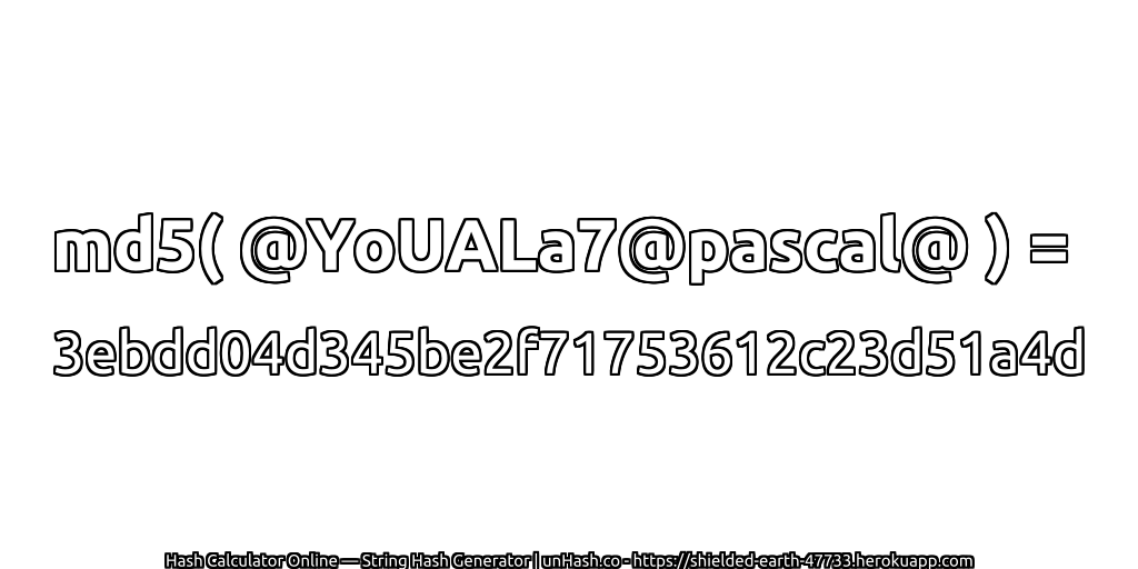 md5( @YoUALa7@pascal@ ) = 3ebdd04d345be2f71753612c23d51a4d | unHash.co