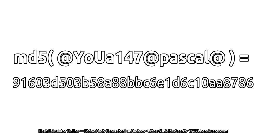 md5( @YoUa147@pascal@ ) = 91603d503b58a88bbc6e1d6c10aa8786 | unHash.co