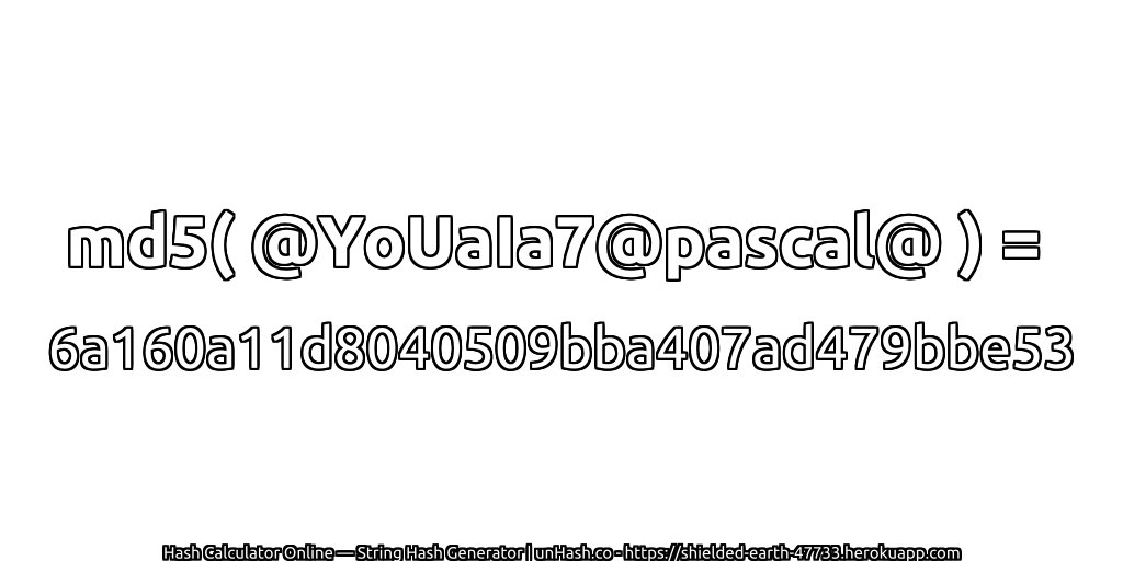 md5( @YoUaIa7@pascal@ ) = 6a160a11d8040509bba407ad479bbe53 | unHash.co