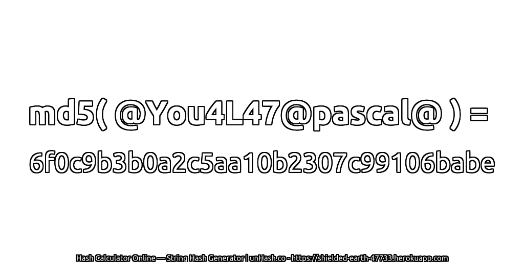 md5( @You4L47@pascal@ ) = 6f0c9b3b0a2c5aa10b2307c99106babe | unHash.co