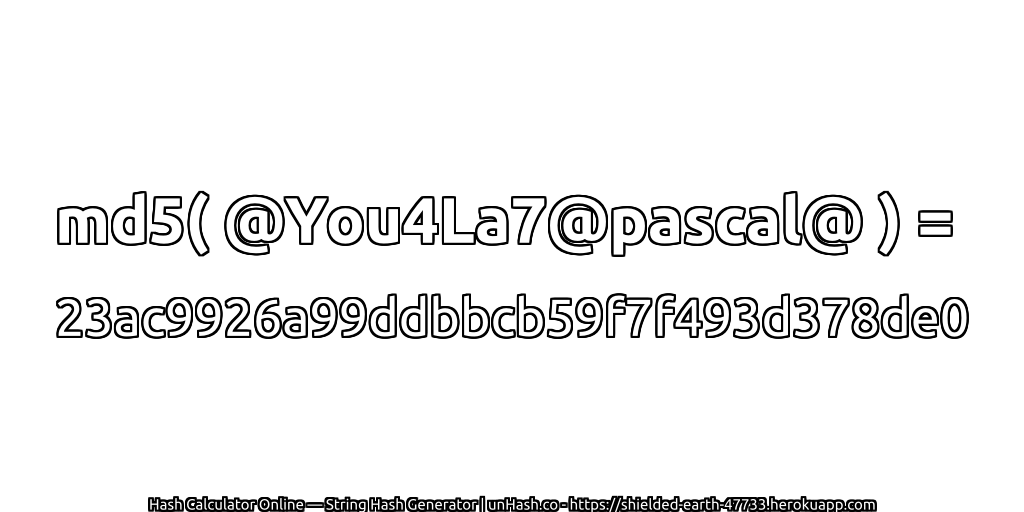 md5( @You4La7@pascal@ ) = 23ac9926a99ddbbcb59f7f493d378de0 | unHash.co