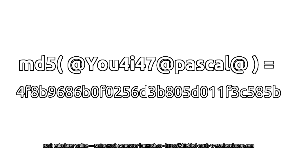 md5( @You4i47@pascal@ ) = 4f8b9686b0f0256d3b805d011f3c585b | unHash.co