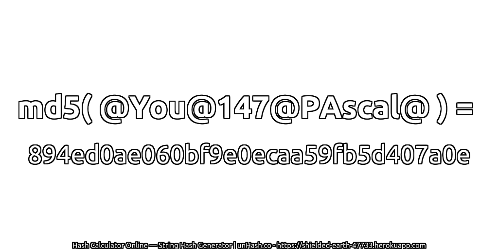 md5( @You@147@PAscal@ ) = 894ed0ae060bf9e0ecaa59fb5d407a0e | unHash.co