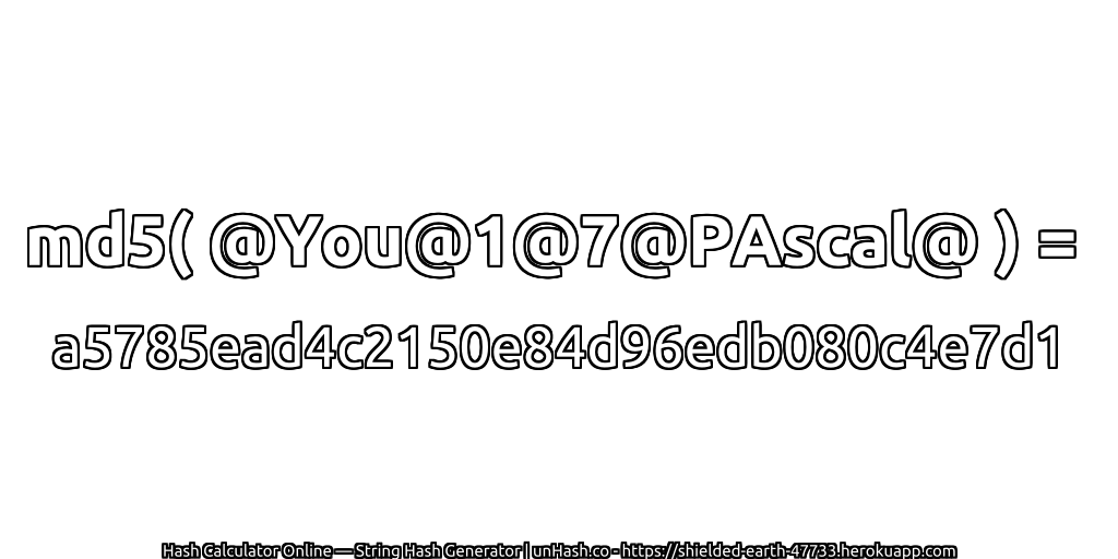 md5( @You@1@7@PAscal@ ) = a5785ead4c2150e84d96edb080c4e7d1 | unHash.co