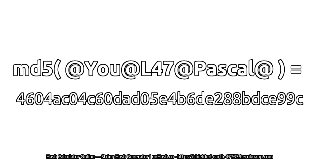 md5( @You@L47@Pascal@ ) = 4604ac04c60dad05e4b6de288bdce99c | unHash.co