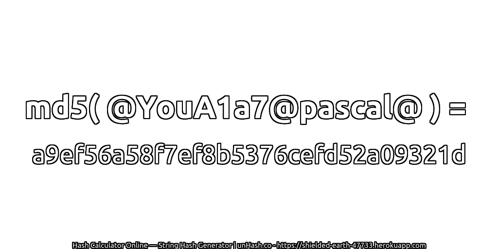 md5( @YouA1a7@pascal@ ) = a9ef56a58f7ef8b5376cefd52a09321d | unHash.co