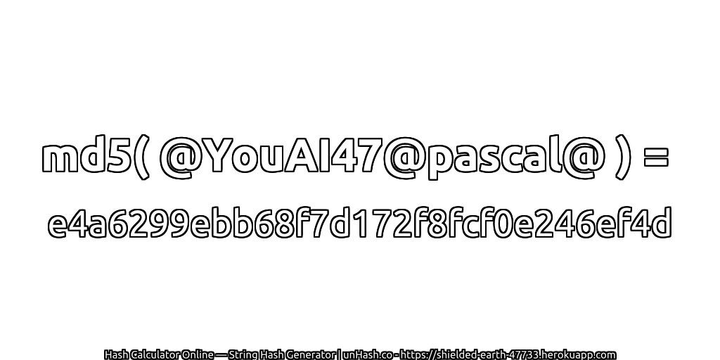 md5( @YouAI47@pascal@ ) = e4a6299ebb68f7d172f8fcf0e246ef4d | unHash.co