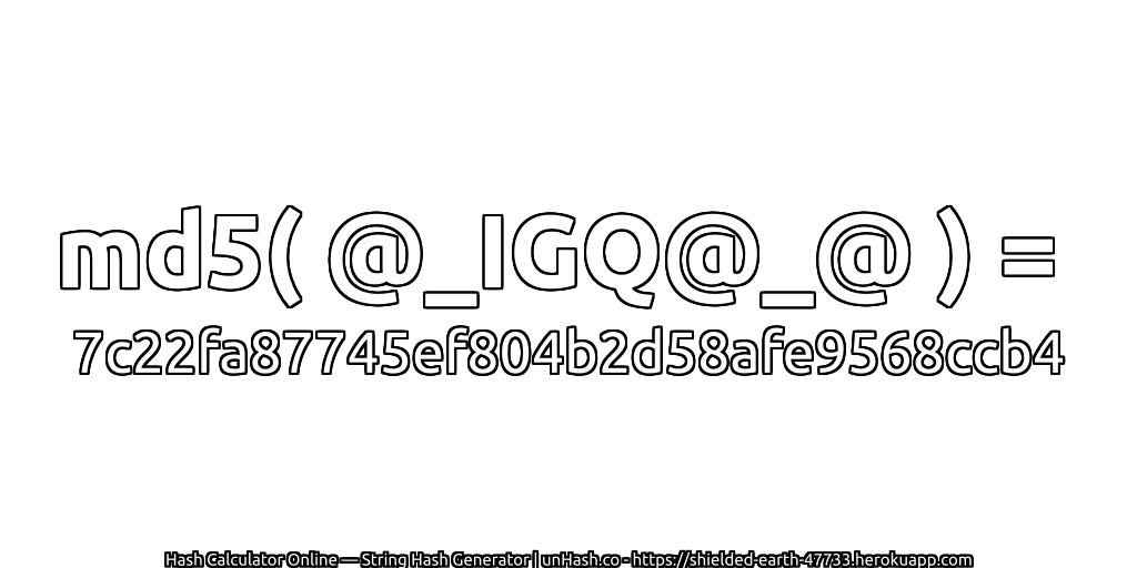 md5( @_IGQ@_@ ) = 7c22fa87745ef804b2d58afe9568ccb4 | unHash.co