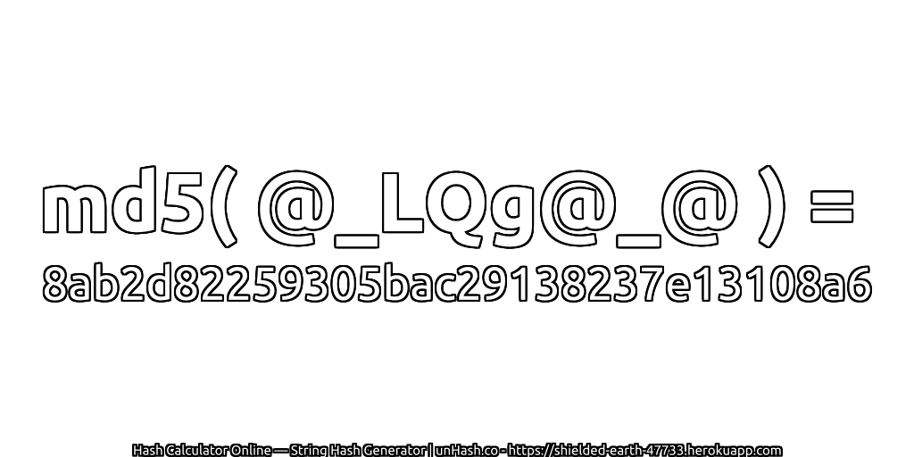 md5( @_LQg@_@ ) = 8ab2d82259305bac29138237e13108a6 | unHash.co
