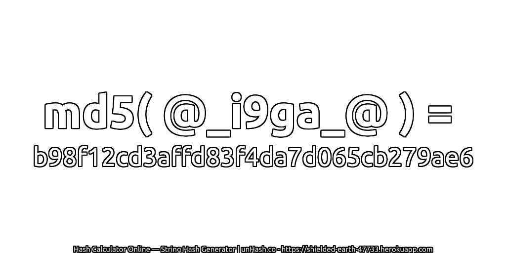 md5( @_i9ga_@ ) = b98f12cd3affd83f4da7d065cb279ae6 | unHash.co