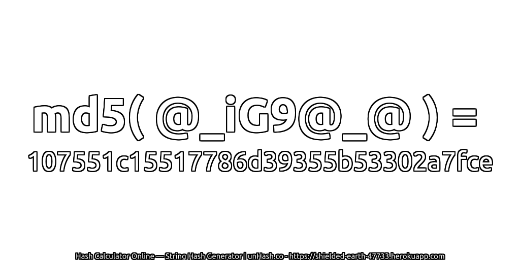 md5( @_iG9@_@ ) = 107551c15517786d39355b53302a7fce | unHash.co
