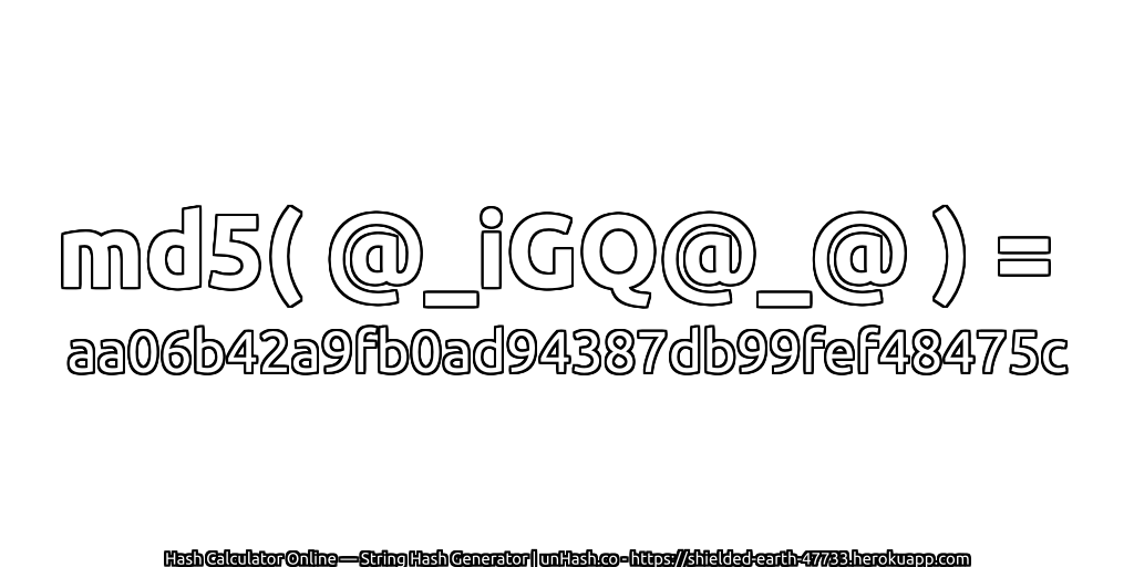 md5( @_iGQ@_@ ) = aa06b42a9fb0ad94387db99fef48475c | unHash.co