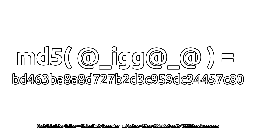 md5( @_igg@_@ ) = bd463ba8a8d727b2d3c959dc34457c80 | unHash.co