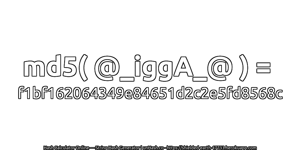 md5( @_iggA_@ ) = f1bf162064349e84651d2c2e5fd8568c | unHash.co