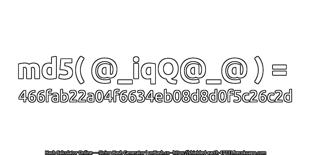 md5( @_iqQ@_@ ) = 466fab22a04f6634eb08d8d0f5c26c2d | unHash.co