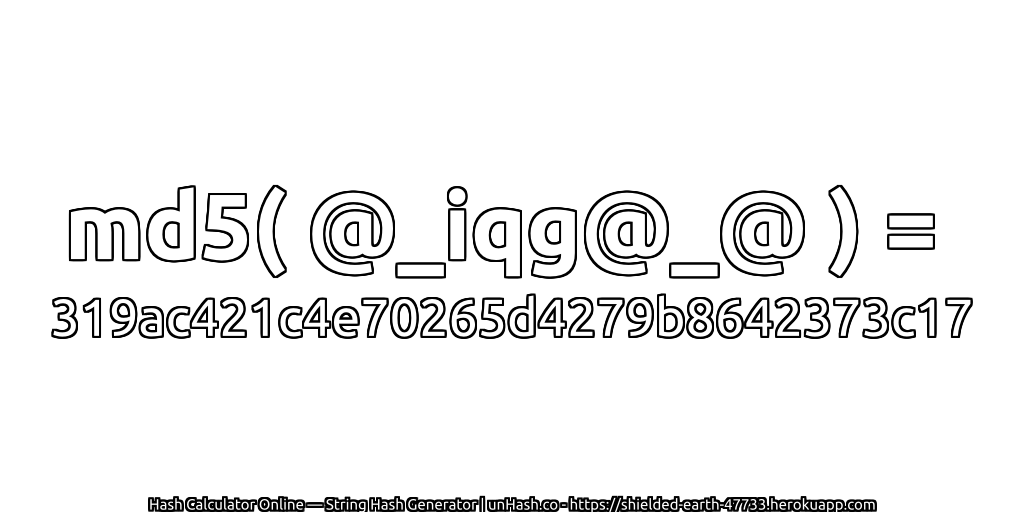 md5( @_iqg@_@ ) = 319ac421c4e70265d4279b8642373c17 | unHash.co