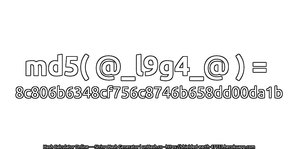 md5( @_l9g4_@ ) = 8c806b6348cf756c8746b658dd00da1b | unHash.co