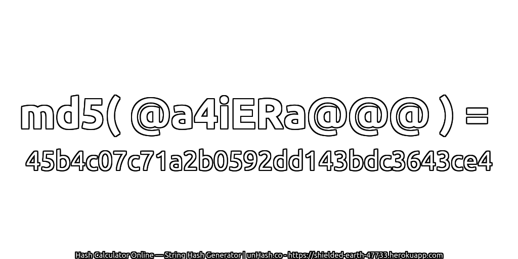 md5( @a4iERa@@@ ) = 45b4c07c71a2b0592dd143bdc3643ce4 | unHash.co