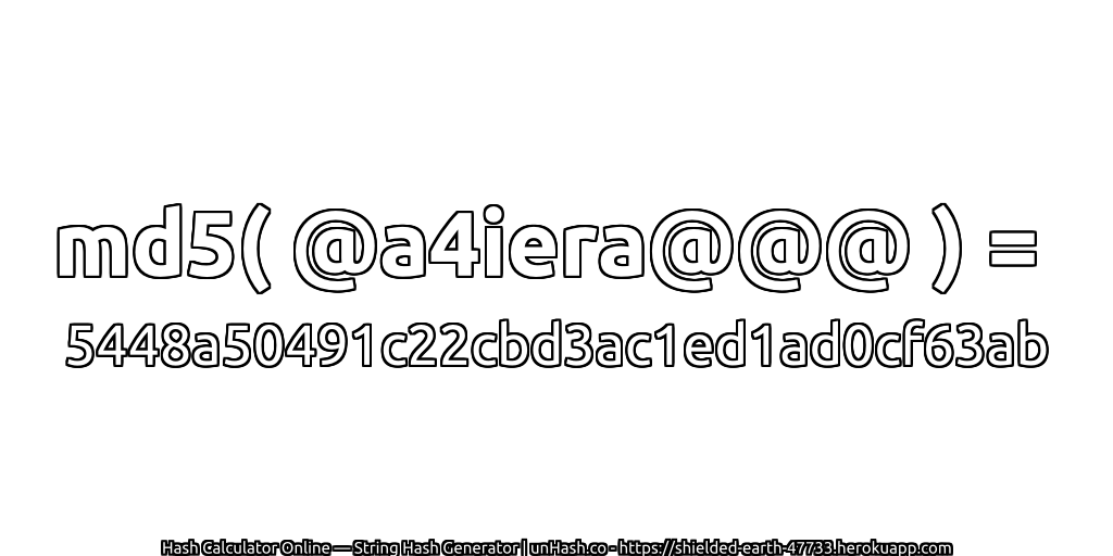md5( @a4iera@@@ ) = 5448a50491c22cbd3ac1ed1ad0cf63ab | unHash.co