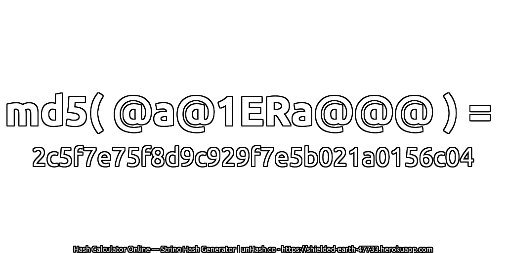 md5( @a@1ERa@@@ ) = 2c5f7e75f8d9c929f7e5b021a0156c04 | unHash.co