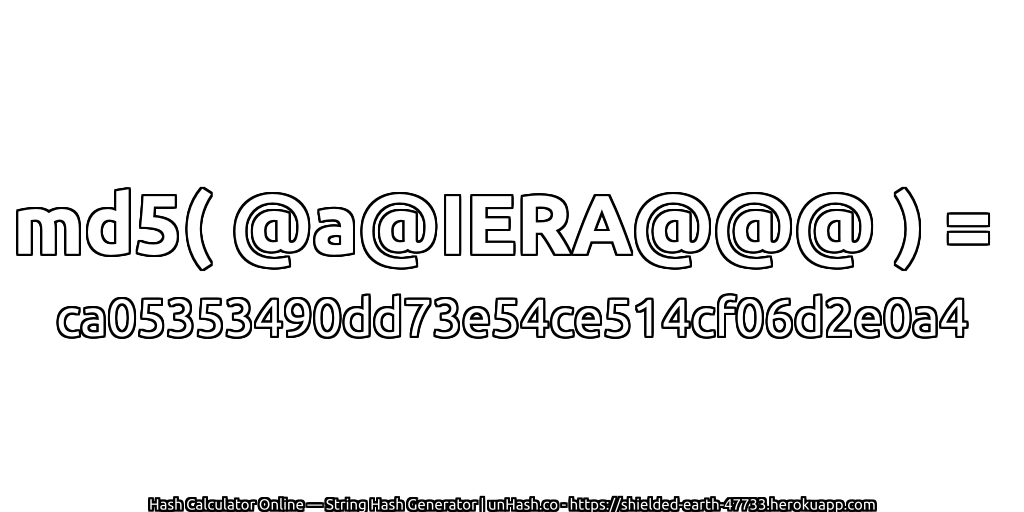 md5( @a@IERA@@@ ) = ca05353490dd73e54ce514cf06d2e0a4 | unHash.co