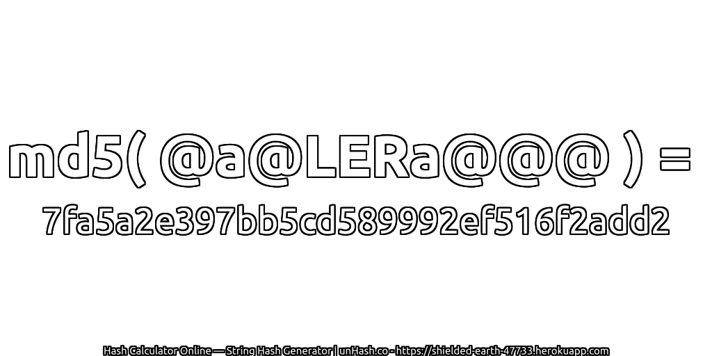 md5( @a@LERa@@@ ) = 7fa5a2e397bb5cd589992ef516f2add2 | unHash.co