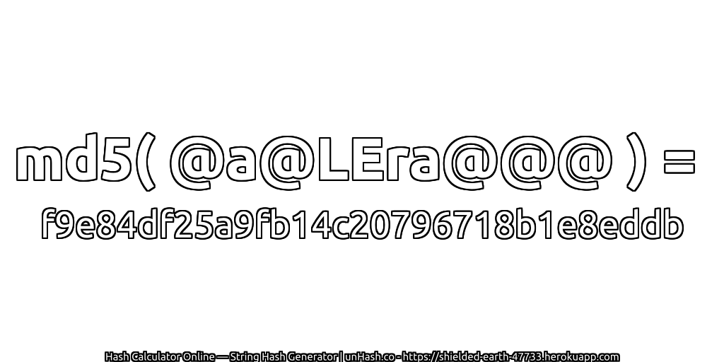 md5( @a@LEra@@@ ) = f9e84df25a9fb14c20796718b1e8eddb | unHash.co