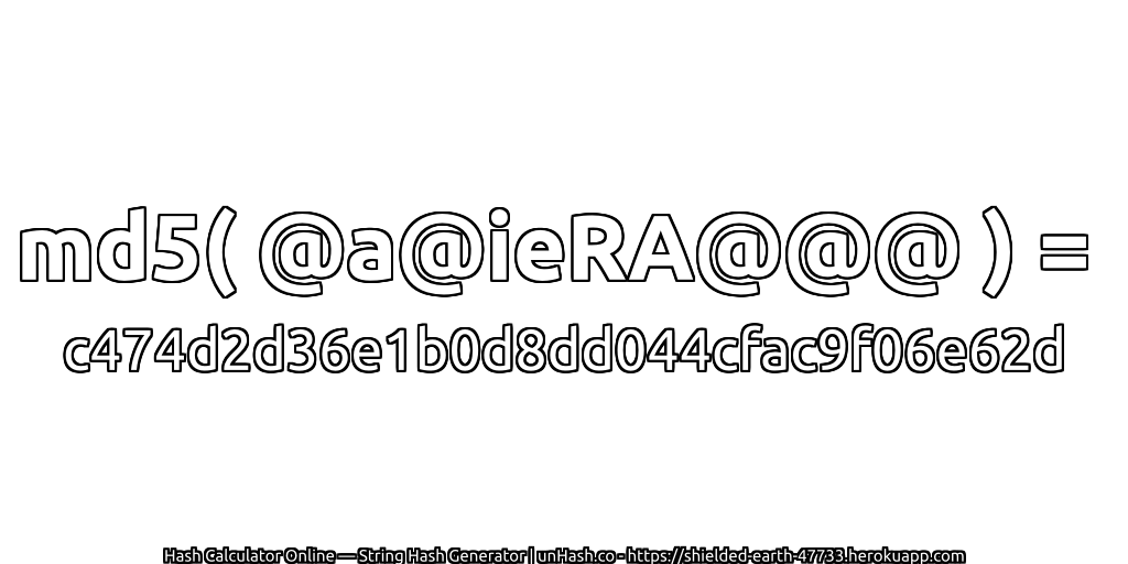 md5( @a@ieRA@@@ ) = c474d2d36e1b0d8dd044cfac9f06e62d | unHash.co