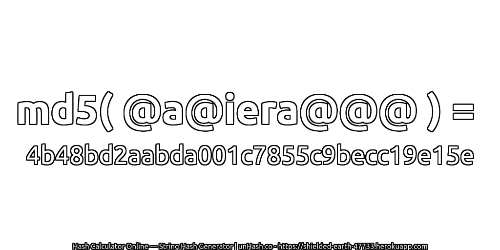 md5( @a@iera@@@ ) = 4b48bd2aabda001c7855c9becc19e15e | unHash.co