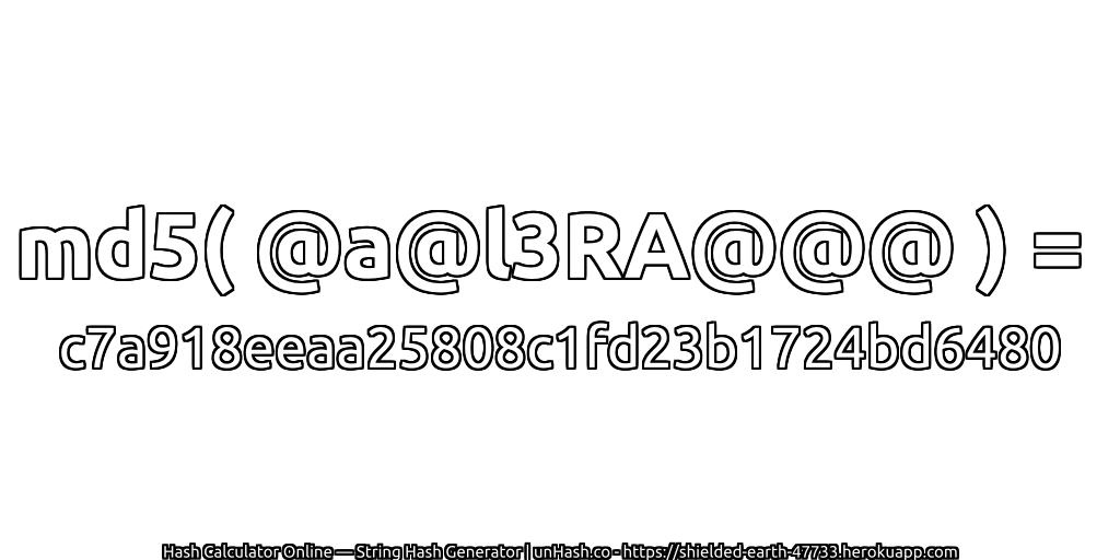 md5( @a@l3RA@@@ ) = c7a918eeaa25808c1fd23b1724bd6480 | unHash.co