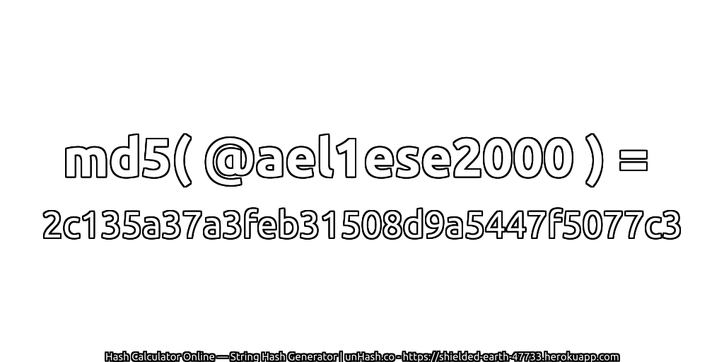 md5( @ael1ese2000 ) = 2c135a37a3feb31508d9a5447f5077c3 | unHash.co