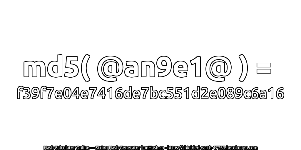 md5( @an9e1@ ) = f39f7e04e7416de7bc551d2e089c6a16 | unHash.co