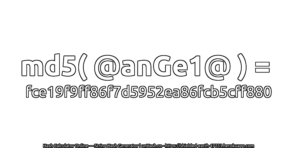 md5( @anGe1@ ) = fce19f9ff86f7d5952ea86fcb5cff880 | unHash.co