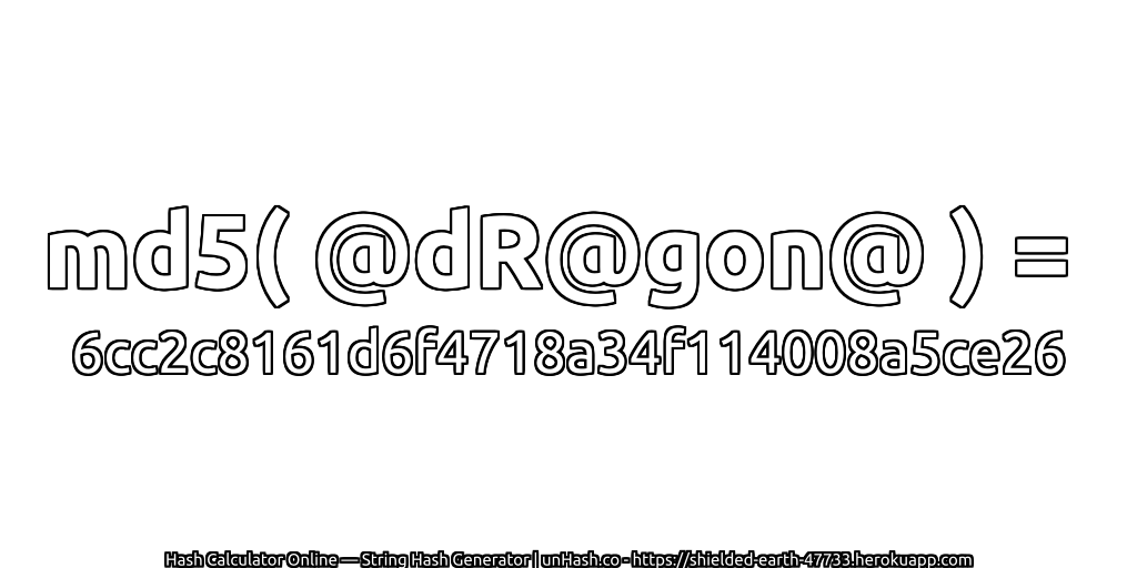 md5( @dR@gon@ ) = 6cc2c8161d6f4718a34f114008a5ce26 | unHash.co