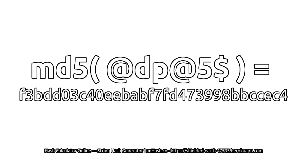 md5( @dp@5$ ) = f3bdd03c40eebabf7fd473998bbccec4 | unHash.co