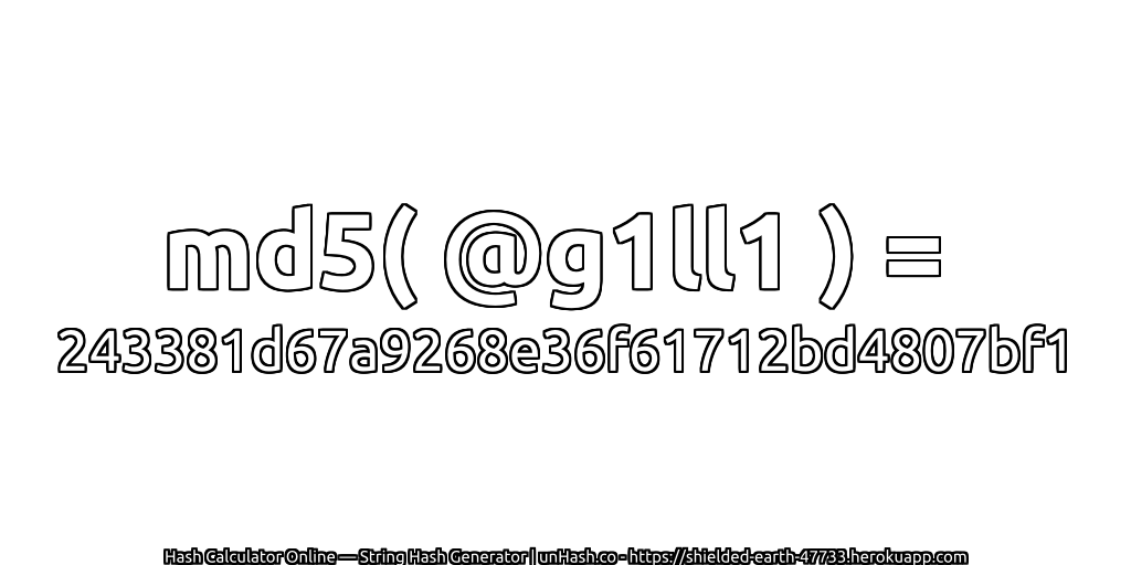md5( @g1ll1 ) = 243381d67a9268e36f61712bd4807bf1 | unHash.co