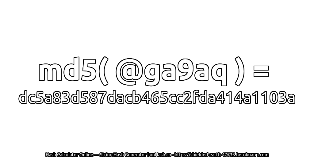 md5( @ga9aq ) = dc5a83d587dacb465cc2fda414a1103a | unHash.co