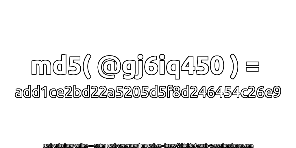 md5( @gj6iq450 ) = add1ce2bd22a5205d5f8d246454c26e9 | unHash.co
