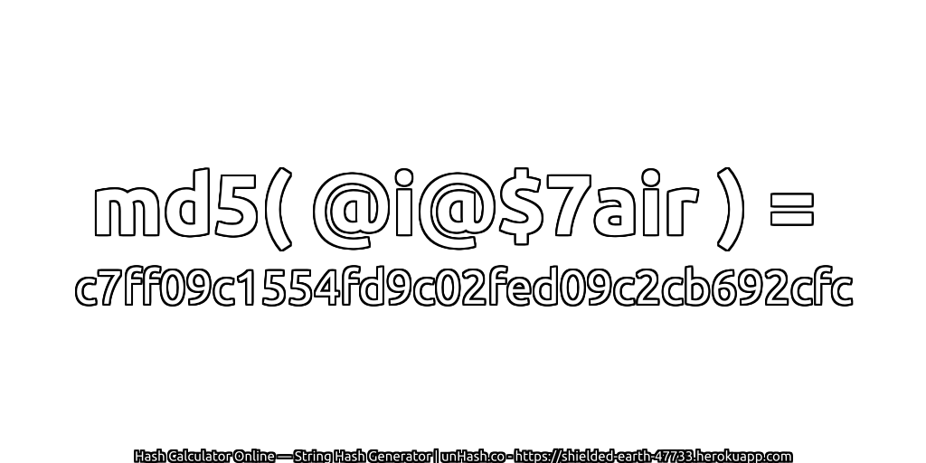 md5( @i@$7air ) = c7ff09c1554fd9c02fed09c2cb692cfc | unHash.co