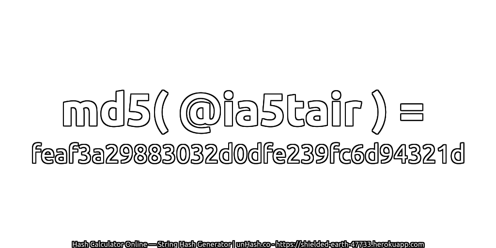 md5( @ia5tair ) = feaf3a29883032d0dfe239fc6d94321d | unHash.co