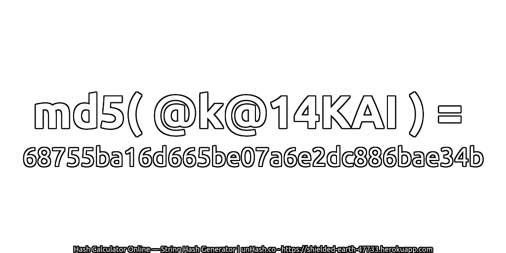 md5( @k@14KAI ) = 68755ba16d665be07a6e2dc886bae34b | unHash.co